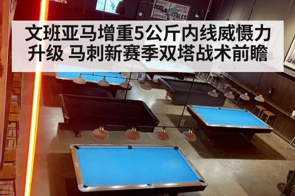 文班亚马增重5公斤内线威慑力升级 马刺新赛季双塔战术前瞻