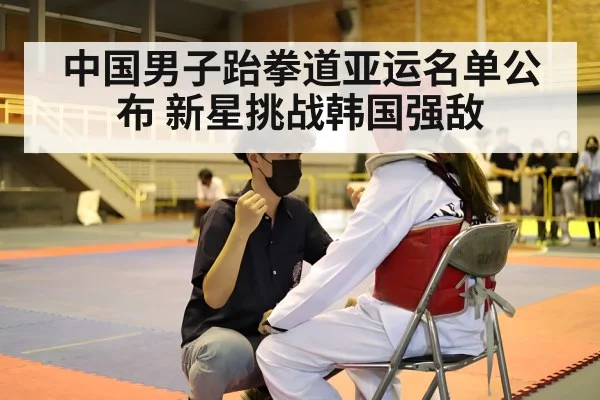 中国男子跆拳道亚运名单公布 新星挑战韩国强敌
