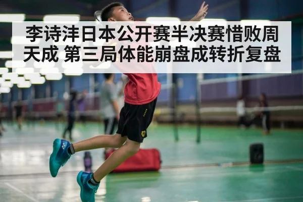李诗沣日本公开赛半决赛惜败周天成 第三局体能崩盘成转折复盘
