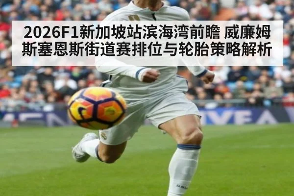 2026F1新加坡站滨海湾前瞻 威廉姆斯塞恩斯街道赛排位与轮胎策略解析