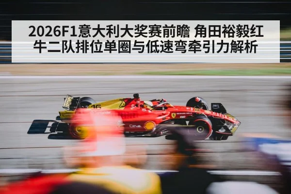 2026F1意大利大奖赛前瞻 角田裕毅红牛二队排位单圈与低速弯牵引力解析