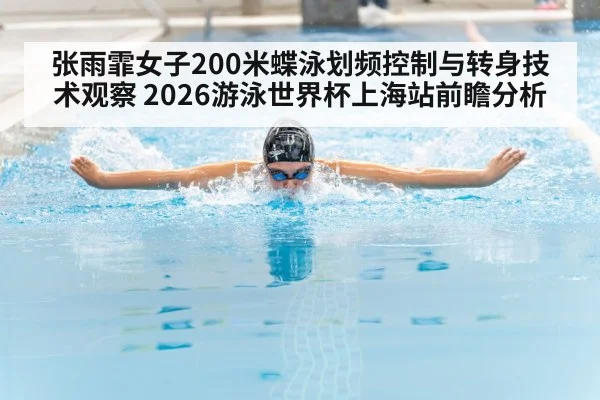 张雨霏女子200米蝶泳划频控制与转身技术观察 2026游泳世界杯上海站前瞻分析