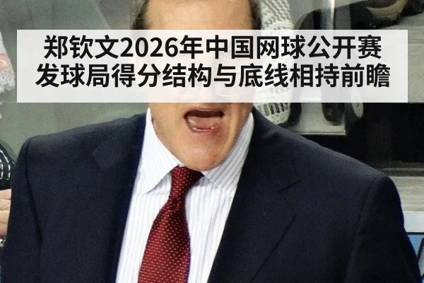 郑钦文2026年中国网球公开赛发球局得分结构与底线相持前瞻