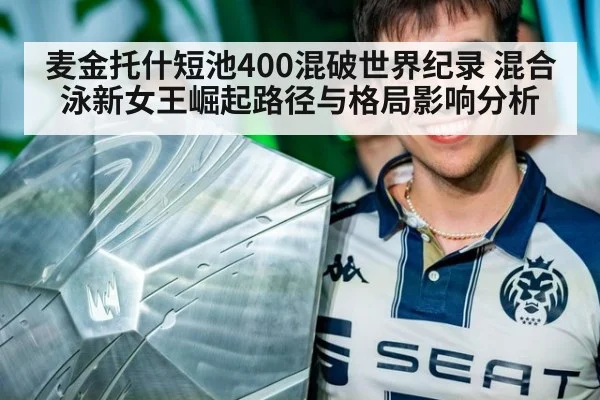 麦金托什短池400混破世界纪录 混合泳新女王崛起路径与格局影响分析