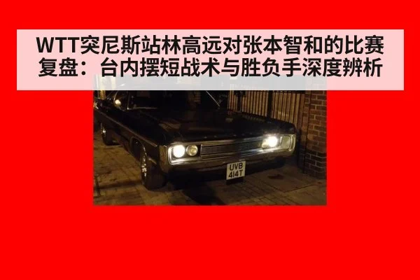 WTT突尼斯站林高远对张本智和的比赛复盘：台内摆短战术与胜负手深度辨析