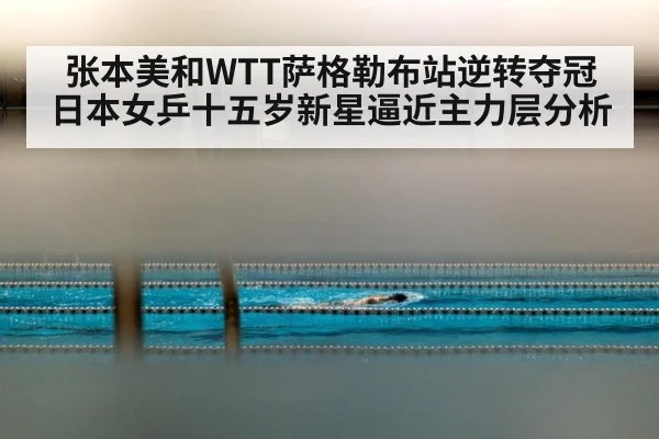 张本美和WTT萨格勒布站逆转夺冠 日本女乒十五岁新星逼近主力层分析